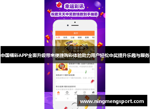 中国福彩APP全面升级带来便捷购彩体验助力用户轻松中奖提升乐趣与服务